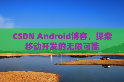 CSDN Android博客，探索移动开发的无限可能